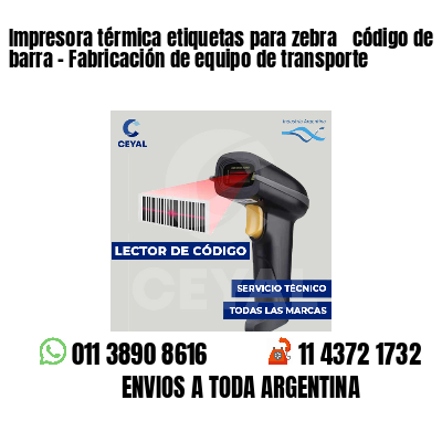 Impresora térmica etiquetas para zebra  código de barra - Fabricación de equipo de transporte